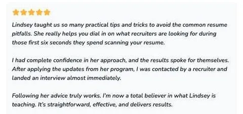 Lindsey taught us so many practical tips and tricks to avoid the common resume pitfalls. - verified client result, Lindsay Mustain coaching